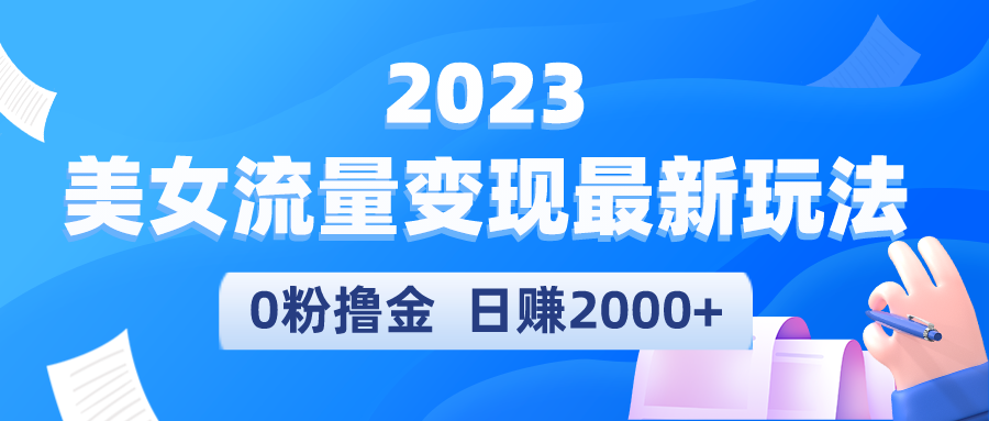 2023美女流量变现最新玩法：没有粉丝也可以操作，实测日引流300，日赚2000-网创特工