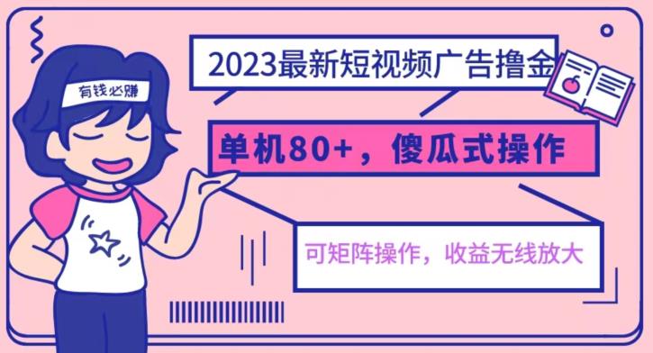 2023最新玩法短视频广告撸金，亲测单机收益80，矩阵傻瓜式操作，小白可上手【揭秘】-网创特工