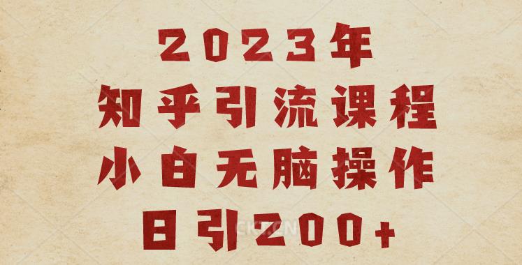 2023知乎引流课程，小白无脑操作日引200+【揭秘】-网创特工