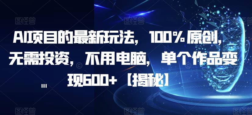 AI项目的最新玩法，100%原创，无需投资，不用电脑，单个作品变现600+【揭秘】-网创特工