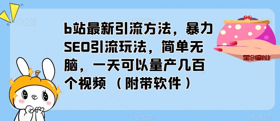 B站最新引流教程：暴力SEO引流玩法，简单无脑，一天可以量产几百个视频（附带软件）-网创特工