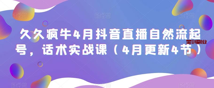 久久疯牛4月抖音直播纯自然流起号：话术实战课（4月更新4节）【抖音直播】-网创特工