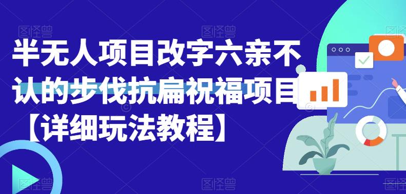 半无人直播项目，改字六亲不认的步伐抗扁祝福项目【详细玩法教程】-网创特工