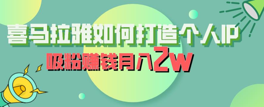 喜马拉雅如何打造个人IP，吸粉赚钱月入2W【揭秘】-网创特工