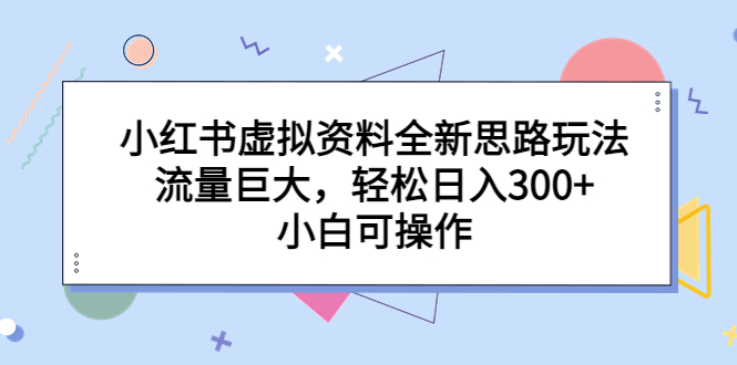 小红书虚拟资料全新思路玩法，流量巨大，轻松日入300+，小白可操作-网创特工