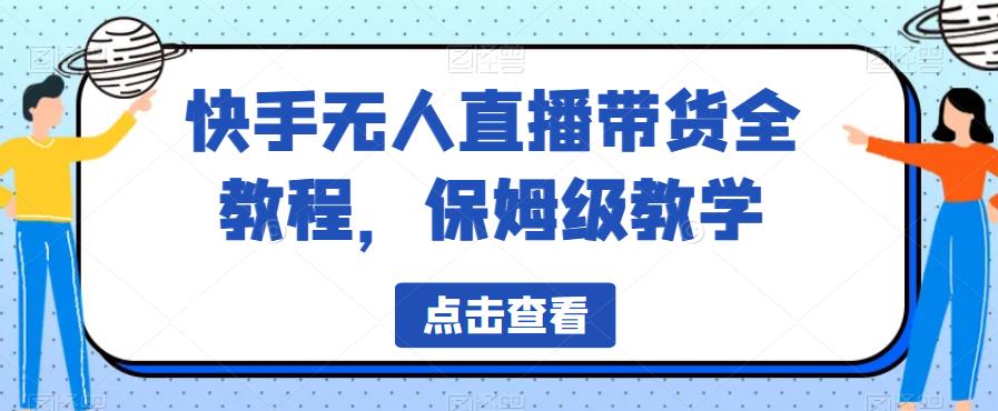 快手保姆级无人直播带货全教程，轻松掌握直播技巧！-网创特工