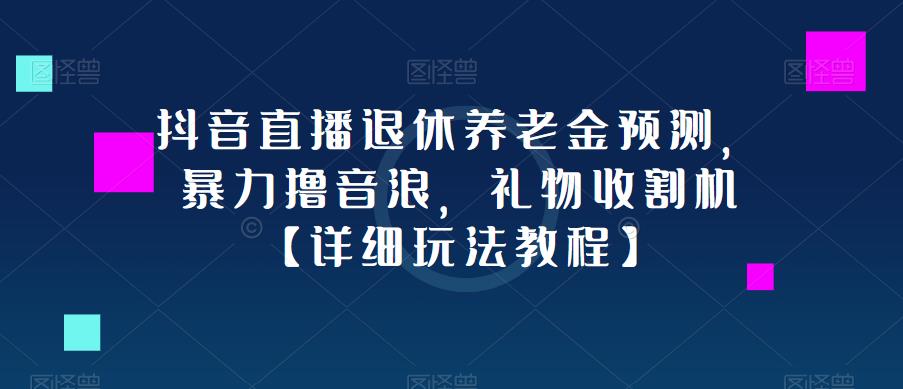 抖音直播退休养老金预测：礼物收割机，暴力撸音浪【详细玩法教程】【抖音直播】-网创特工