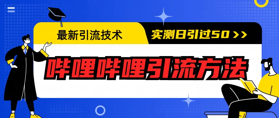 最新引流技术：哔哩哔哩引流方法，实测日引50+-网创特工