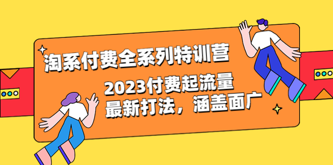 淘系付费全系列特训营：2023最新付费流量打法，涵盖广泛（30节）-网创特工