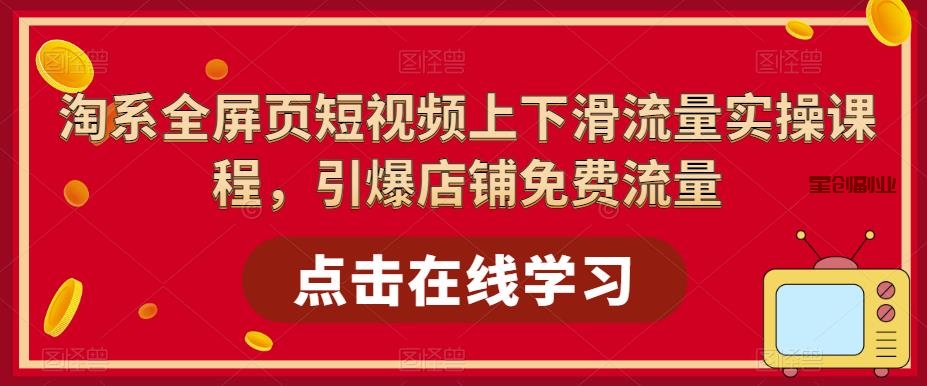 淘系短视频引流量项目：教你引爆店铺免费流量，淘系全屏页短视频上下滑流量实操课程-网创特工