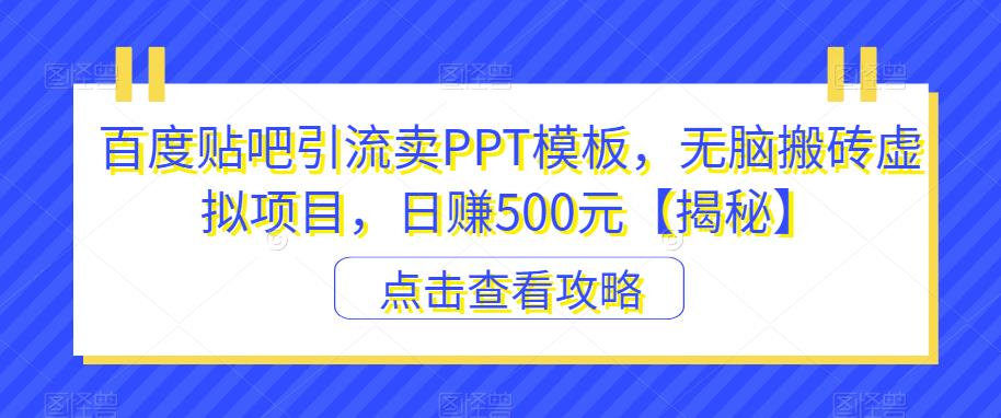 百度贴吧引流卖PPT模板，无脑搬砖虚拟项目，日赚500元【揭秘】-网创特工