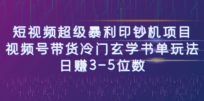 短视频超级暴利印钞机项目：视频号带货冷门玄学书单玩法，日赚3-5位数-网创特工