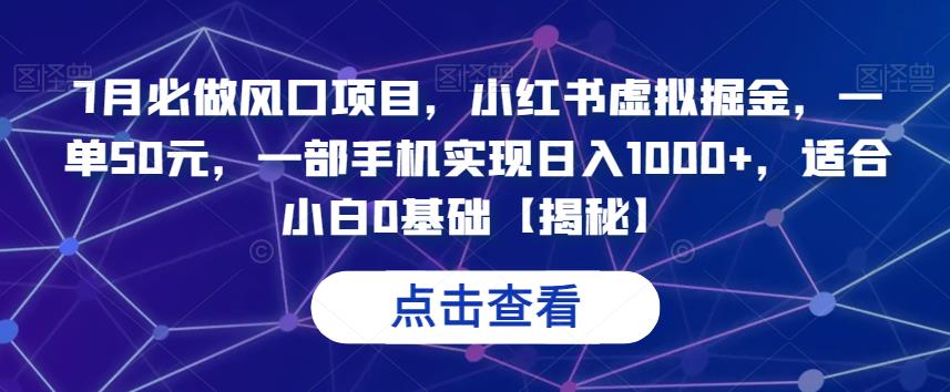 揭秘7月流量风口项目！小红书虚拟掘金，一单50元，一部手机实现每日1000收入！-网创特工