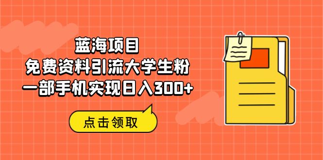 蓝海项目，免费资料引流大学生粉一部手机实现日入300+-网创特工