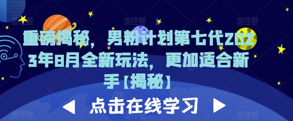 重磅揭秘，男粉计划第七代2023年8月全新玩法，更加适合新手-网创特工