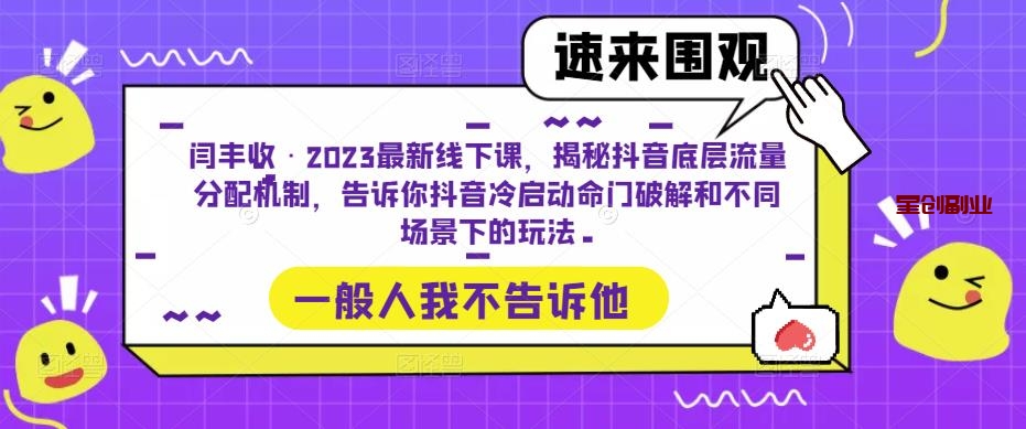 闫丰收·揭秘抖音底层流量分配机制课：2023最新线下课，告诉你抖音冷启动命门破解和不同场景下的玩法-网创特工