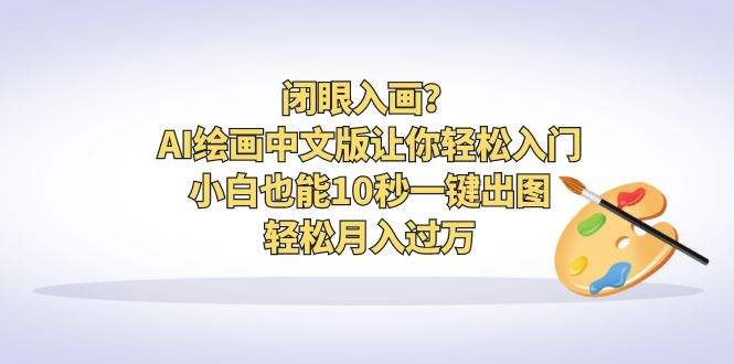 闭眼入画？AI绘画中文版让你轻松入门！小白也能10秒一键出图，轻松月入过万-网创特工