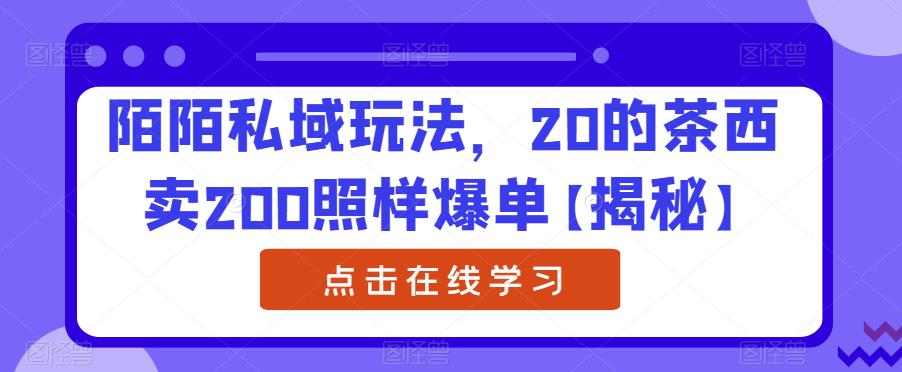 陌陌私域玩法，20的茶西卖200照样爆单【揭秘】-网创特工