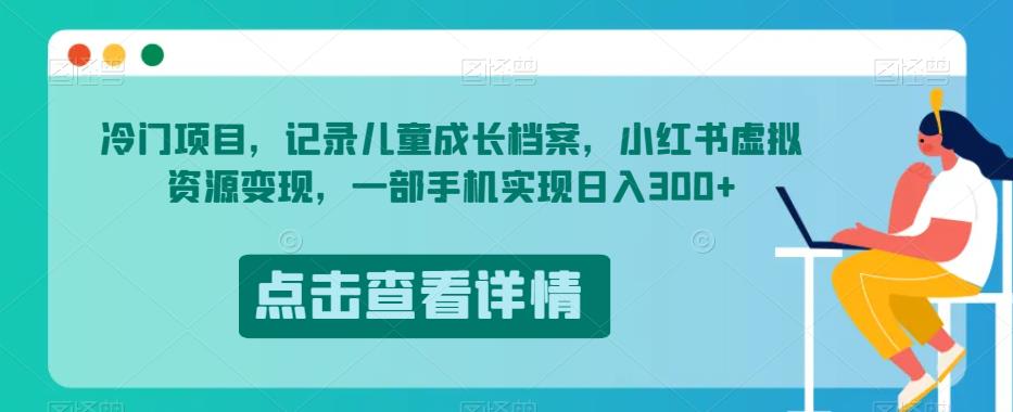 儿童成长档案项目揭秘：小红书虚拟资源变现，一部手机轻松实现每日300收益-网创特工