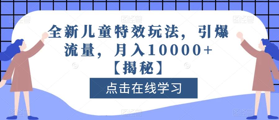 全新儿童特效玩法，引爆流量，月入10000+-网创特工