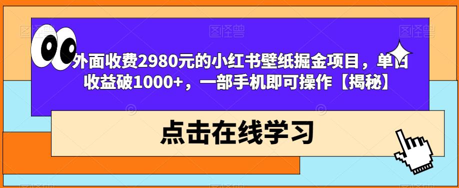 揭秘小红书壁纸掘金项目：收费2980元单日收益破1000+，一部手机操作！-网创特工