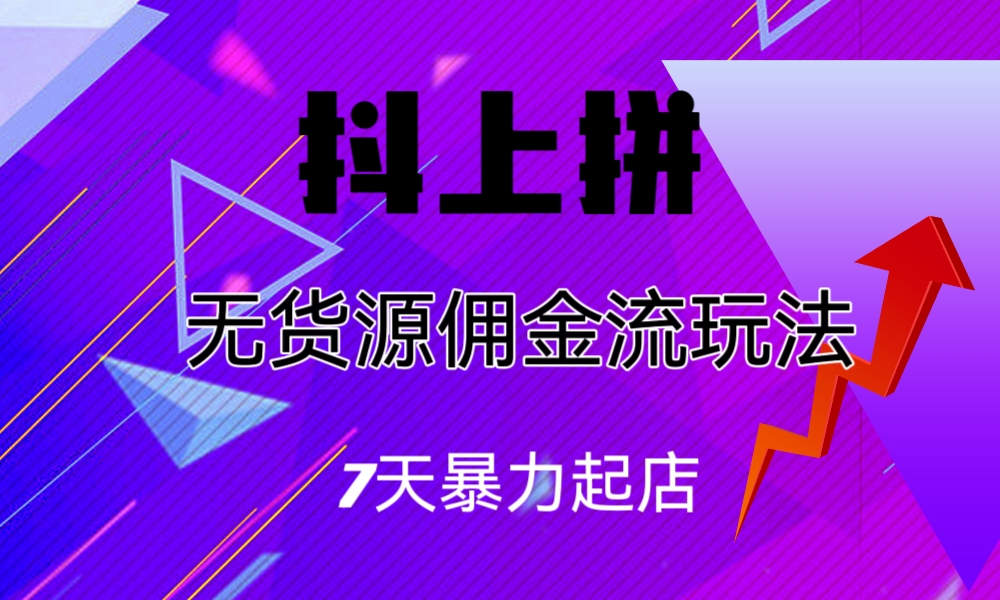 抖上拼无货源佣金流玩法-实操课，7天暴力起店，月入过万-网创特工