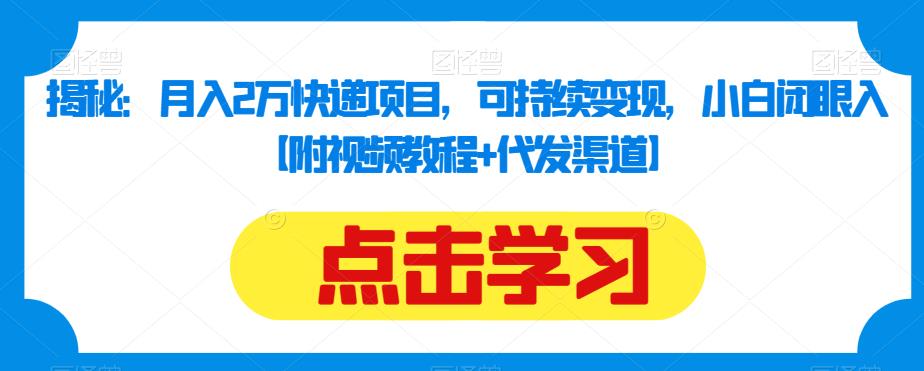 揭秘：月入2万快递项目，可持续变现，小白闭眼入【附视频教程+代发渠道】-网创特工