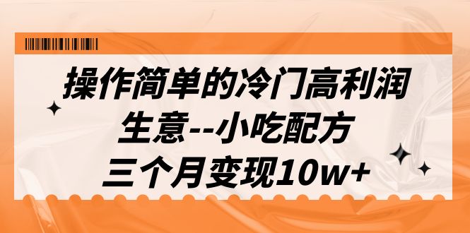 操作简单的冷门高利润生意–小吃配方，三个月变现10w+（教程+配方资料）-网创特工