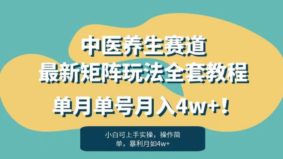 暴利赛道中医养生赛道，揭秘最新矩阵玩法，单月单号月入4W！-网创特工