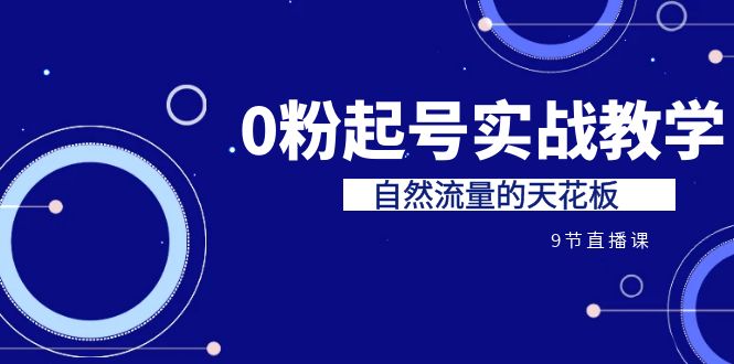 某收费培训7-8月课程：0粉起号实战教学，自然流量的天花板（9节）-网创特工