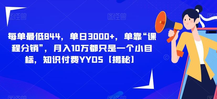 每单最低844，单日3000+，单靠“课程分销”，月入10万都只是一个小目标，知识付费YYDS【揭秘】-网创特工