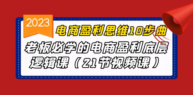 电商盈利-思维10步曲，老板必学的电商盈利底层逻辑课（21节视频课）-网创特工