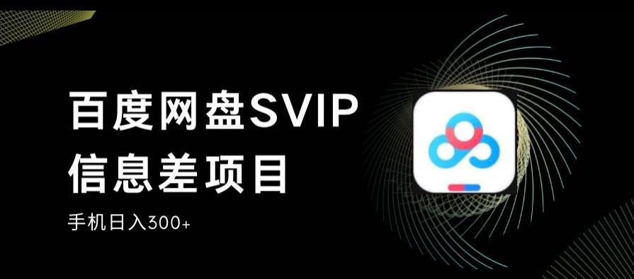 百度网盘SVIP信息差项目，0投入小白极速上手，手机稳定日入300+【揭秘】-网创特工