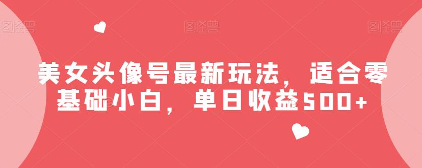 美女头像号最新玩法，适合零基础小白，单日收益500+【揭秘】-网创特工