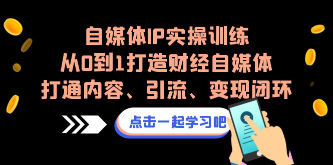 自媒体IP实操训练，从0到1打造财经自媒体，打通内容、引流、变现闭环-网创特工