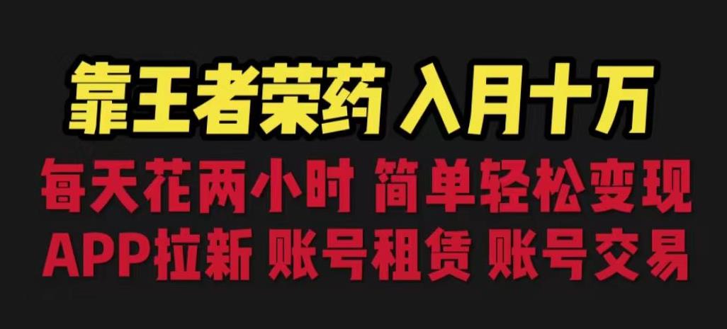 靠王者荣耀，月入十万，每天花两小时。多种变现方法揭秘：拉新、账号租赁、账号交易！-网创特工