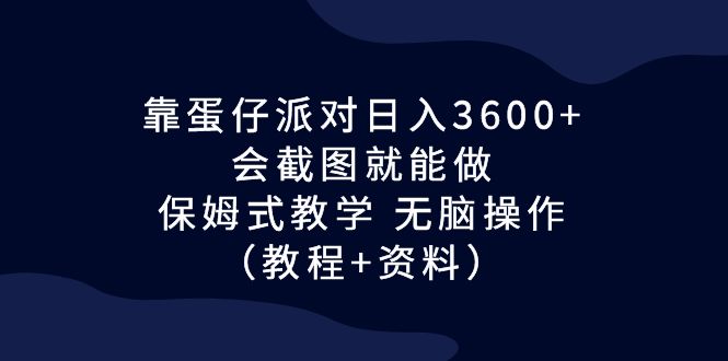 靠蛋仔派对日入3600，保姆式教学，无脑操作！（教程 资料）-网创特工