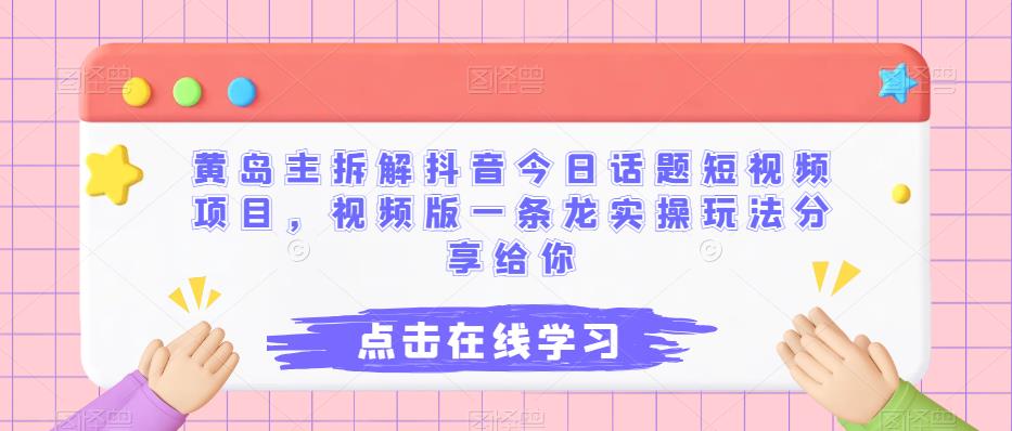 黄岛主拆解抖音今日话题短视频项目，视频版一条龙实操玩法分享给你-网创特工