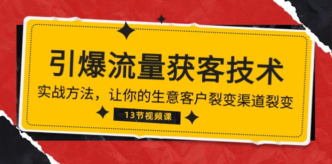 《引爆流量 获客技术》实战方法，让你的生意客户裂变渠道裂变（13节）-网创特工