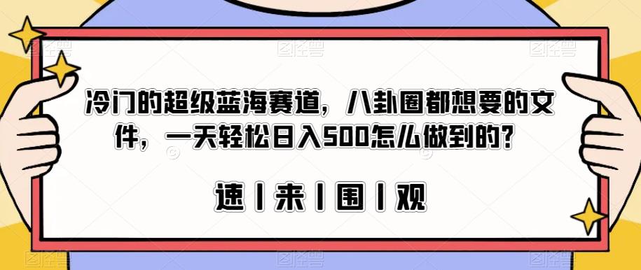 冷门的超级蓝海赛道，八卦圈都想要的文件，一天轻松日入500怎么做到的？【揭秘】-网创特工