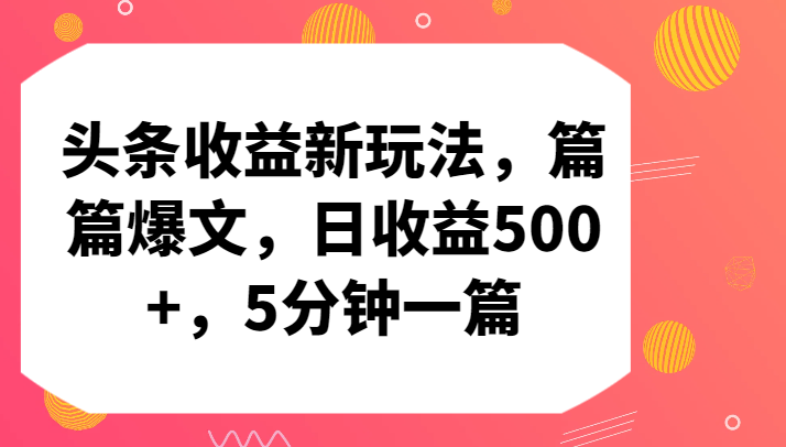 头条收益新玩法，篇篇爆文，日收益500+，5分钟一篇-网创特工