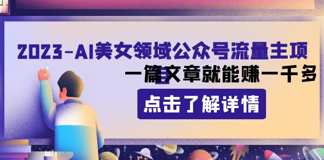 2023AI美女领域公众号流量主项目，一篇文章就能赚一千多-网创特工