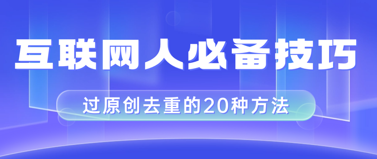 互联网人的必备技巧，剪映视频剪辑的20种去重方法，小白也能通过二创过原创-网创特工