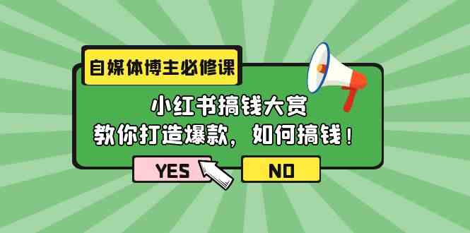 自媒体博主必修课：小红书搞钱大赏，教你打造爆款，如何搞钱（11节课）-网创特工