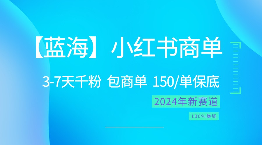 2024蓝海项目【小红书商单】超级简单，快速千粉，最强蓝海，百分百赚钱-网创特工