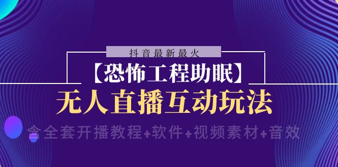 抖音最新最火【恐怖工程助眠】无人直播互动玩法含全套开播教程+软件-网创特工