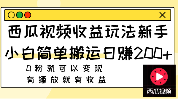 西瓜视频收益玩法，新手小白简单搬运日赚200+0粉就可以变现，有播放就有收益-网创特工