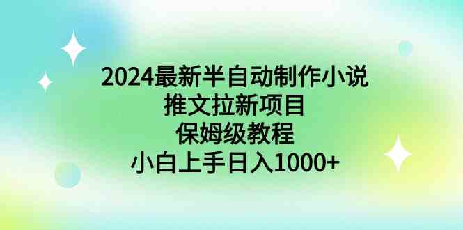 2024最新半自动制作小说推文拉新项目，保姆级教程，小白上手日入1000+-网创特工