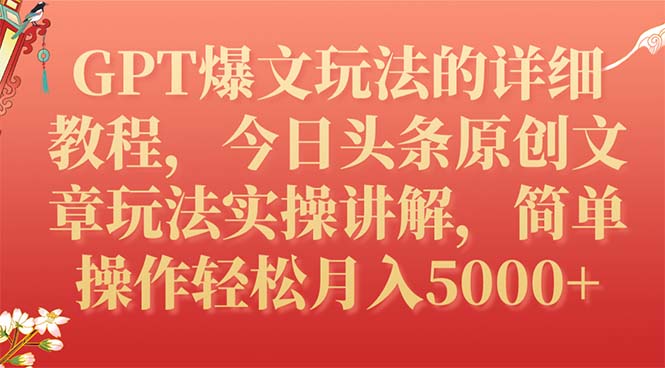 GPT爆文玩法的详细教程，今日头条原创文章玩法实操讲解，简单操作月入5000+-网创特工