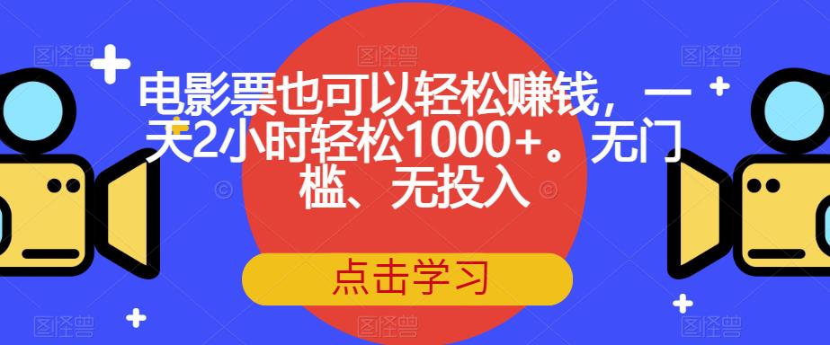 电影票也可以轻松赚钱，一天2小时轻松1000+。无门槛、无投入【揭秘】-网创特工